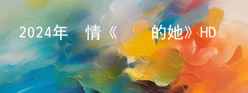 陳家科的網絡影視資源,2024年劇情《燦爛的她》HD國語中字迅雷下載_深夜電影